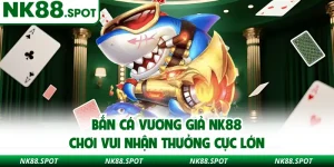 Bắn Cá Vương Giả NK88
