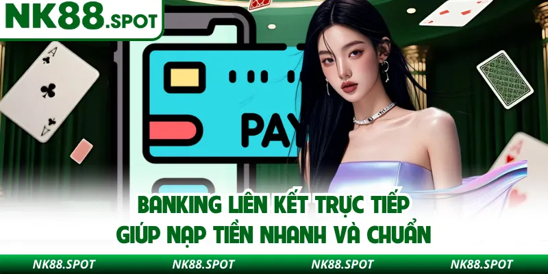 Banking liên kết trực tiếp giúp nạp tiền nhanh và chuẩn