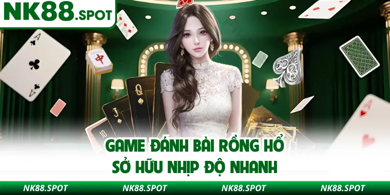 Game đánh bài Rồng hổ sở hữu nhịp độ nhanh