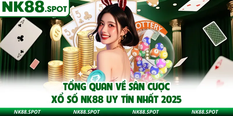 Tổng quan về sân cược xổ số NK88 uy tín nhất 2025